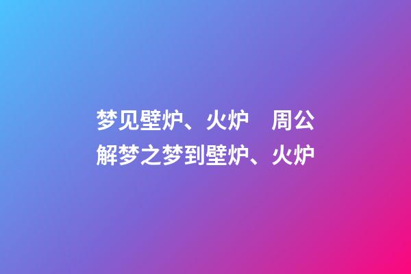 梦见壁炉、火炉　周公解梦之梦到壁炉、火炉